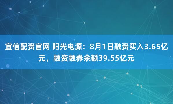 宜信配资官网 阳光电源:8月1日融资买入3.65亿元,融资融券余额39.55亿元