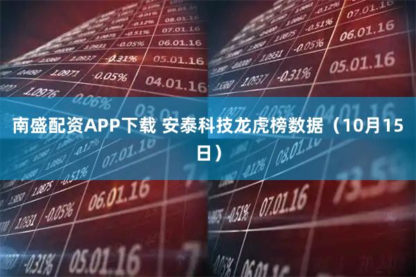 南盛配资APP下载 安泰科技龙虎榜数据(10月15日)