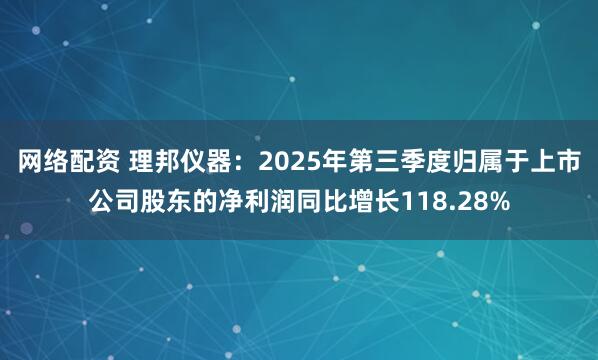 网络配资 理邦仪器：2025年第三季度归属于上市公司股东的净利润同比增长118.28%