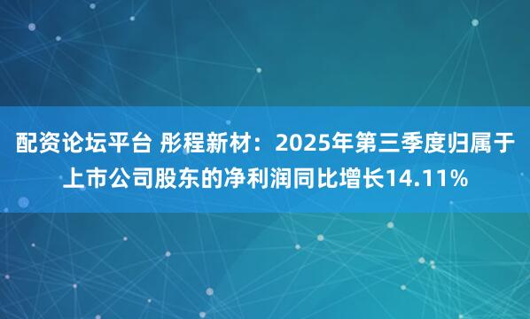 配资论坛平台 彤程新材：2025年第三季度归属于上市公司股东的净利润同比增长14.11%