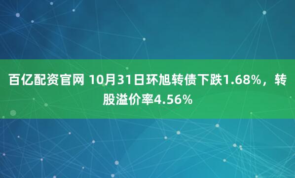 百亿配资官网 10月31日环旭转债下跌1.68%，转股溢价率4.56%